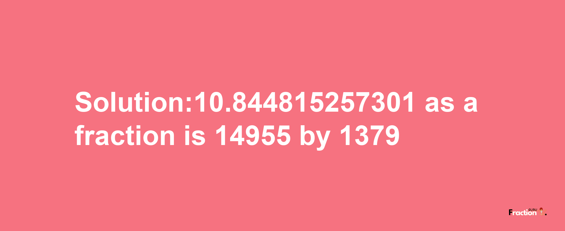 Solution:10.844815257301 as a fraction is 14955/1379