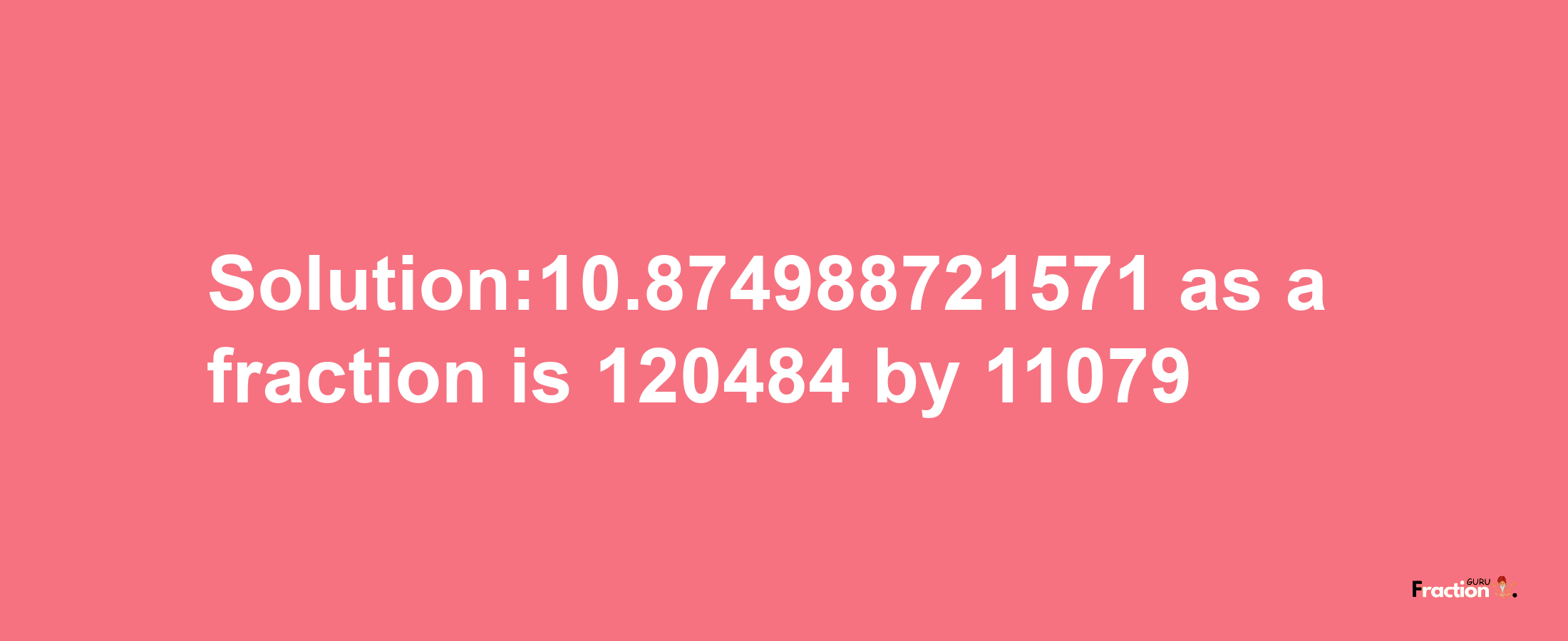 Solution:10.874988721571 as a fraction is 120484/11079