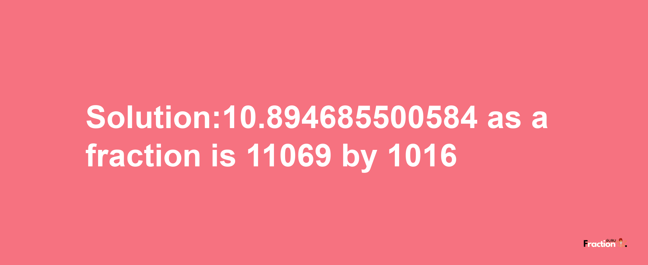 Solution:10.894685500584 as a fraction is 11069/1016