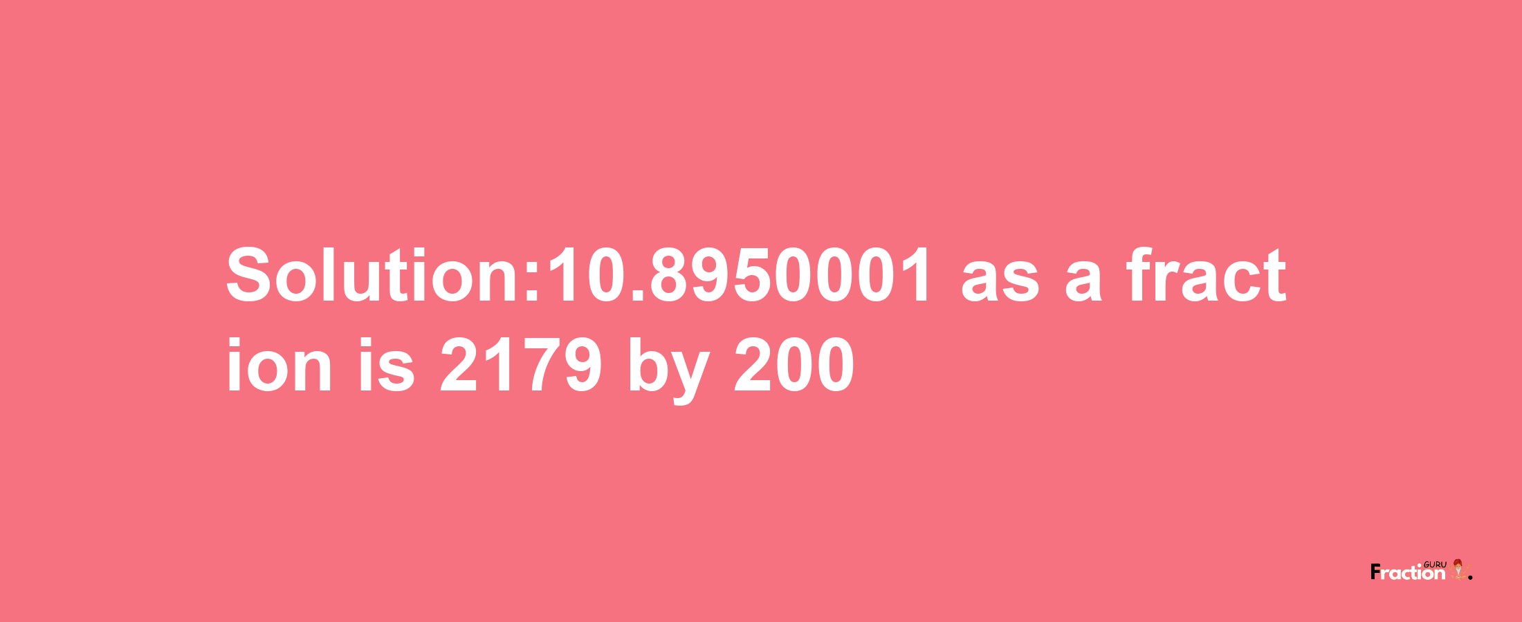 Solution:10.8950001 as a fraction is 2179/200