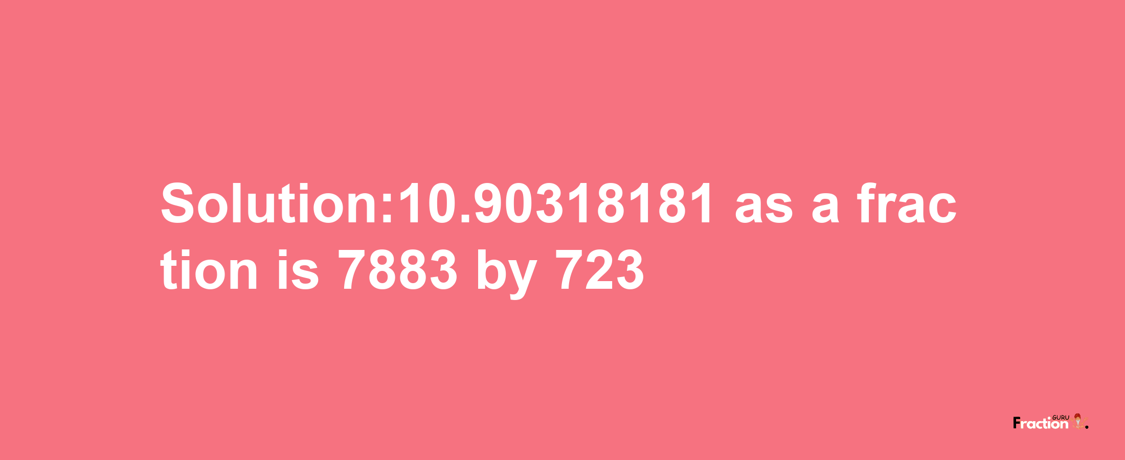 Solution:10.90318181 as a fraction is 7883/723