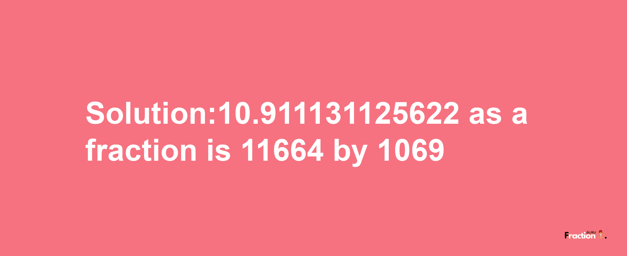 Solution:10.911131125622 as a fraction is 11664/1069