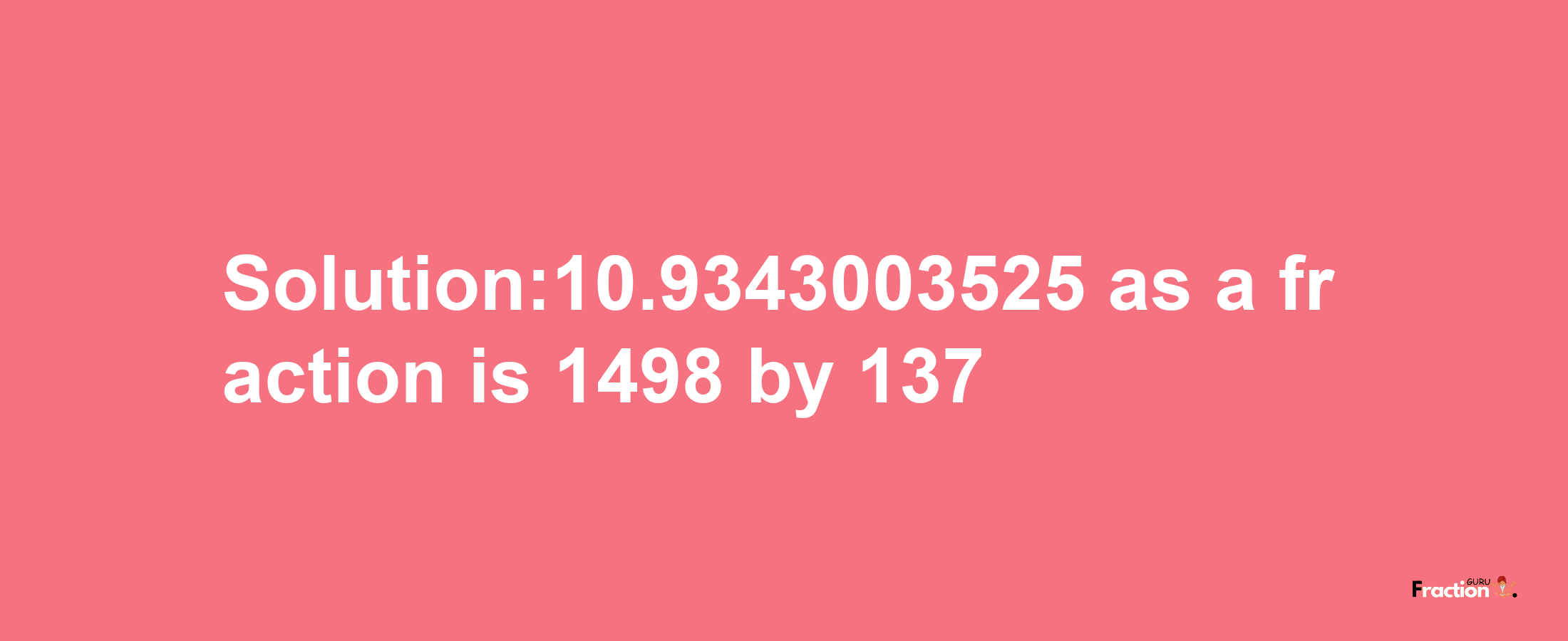 Solution:10.9343003525 as a fraction is 1498/137