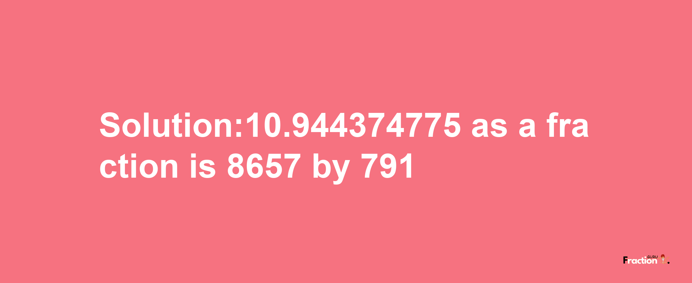 Solution:10.944374775 as a fraction is 8657/791