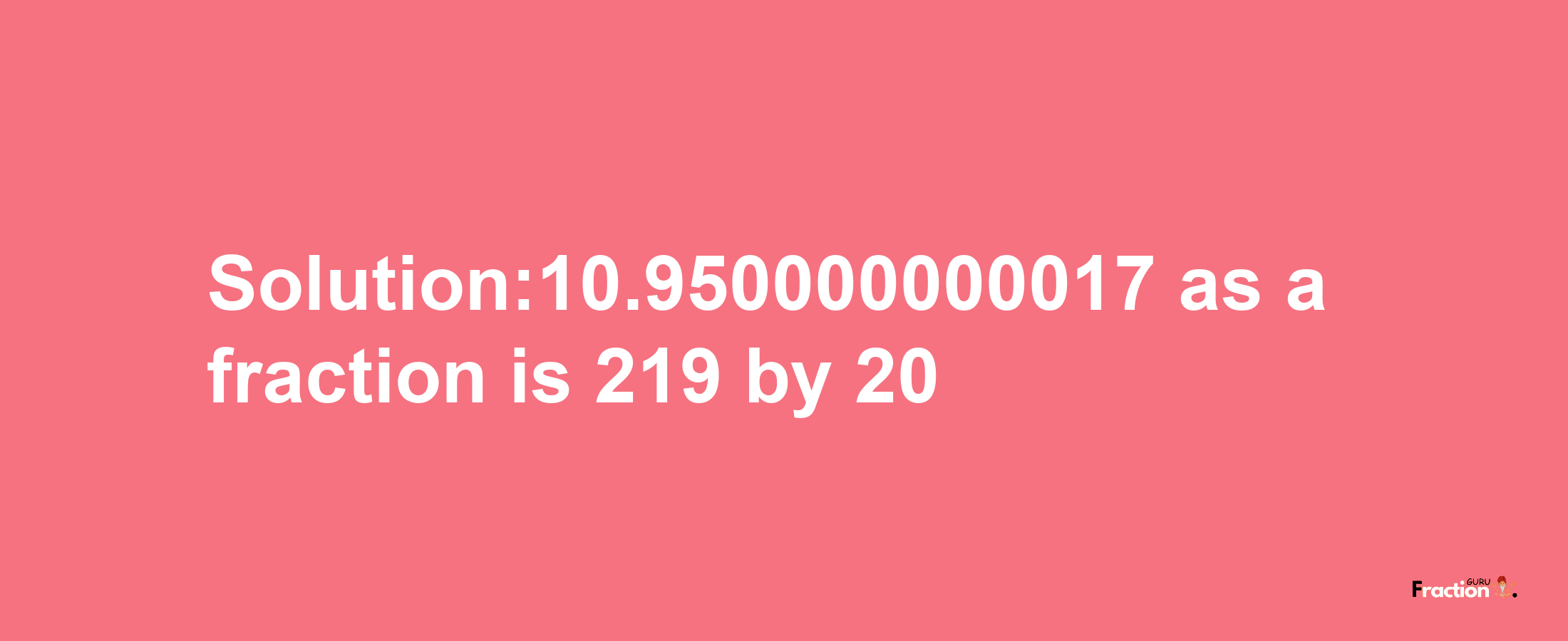 Solution:10.950000000017 as a fraction is 219/20