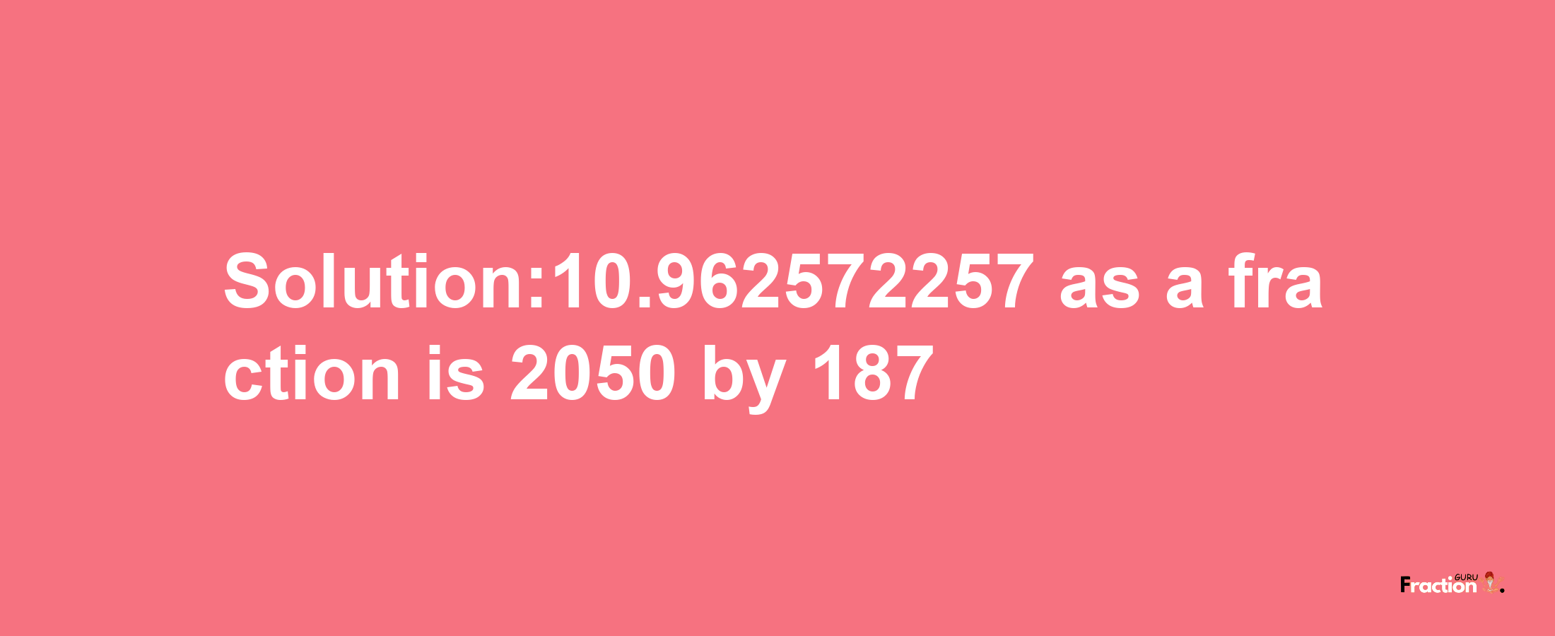 Solution:10.962572257 as a fraction is 2050/187