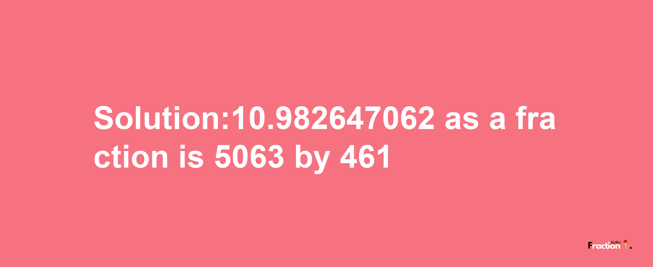 Solution:10.982647062 as a fraction is 5063/461