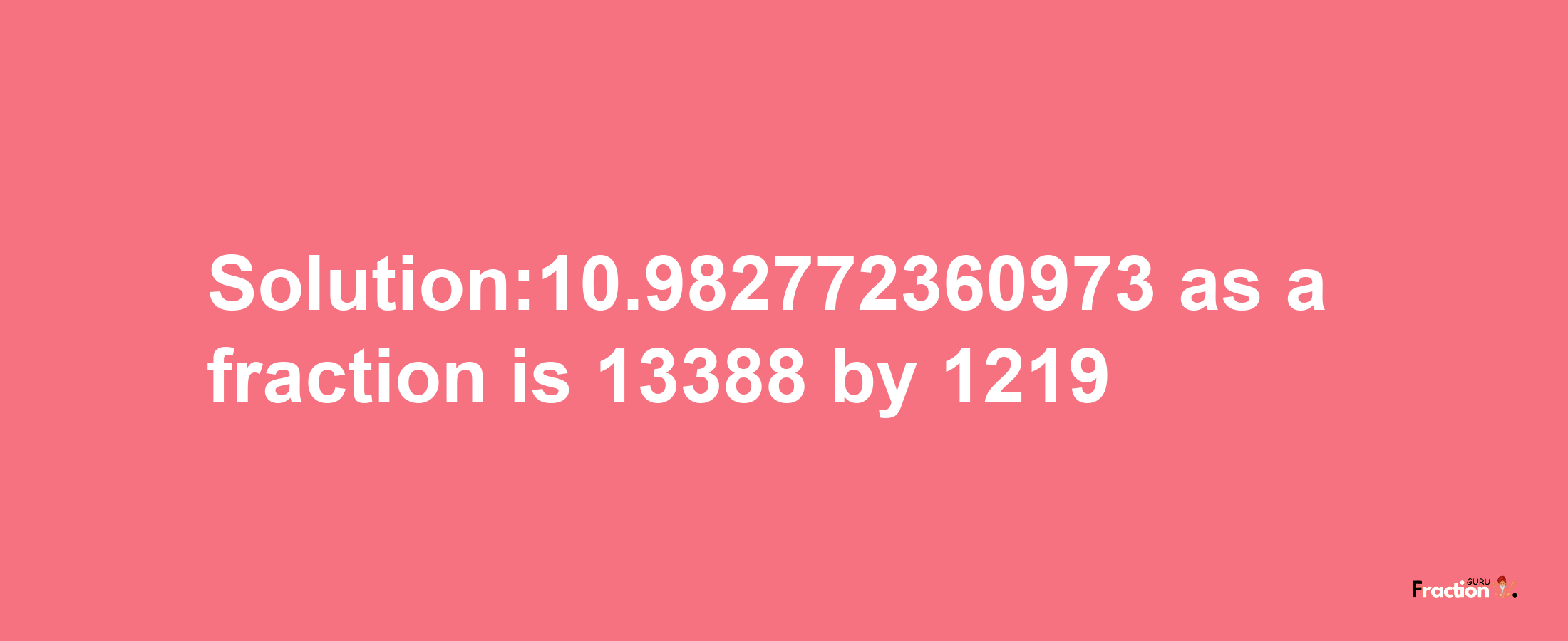 Solution:10.982772360973 as a fraction is 13388/1219