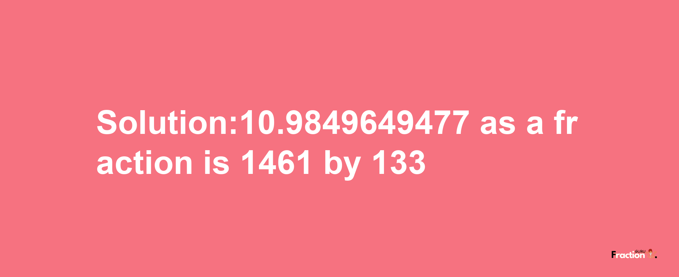 Solution:10.9849649477 as a fraction is 1461/133