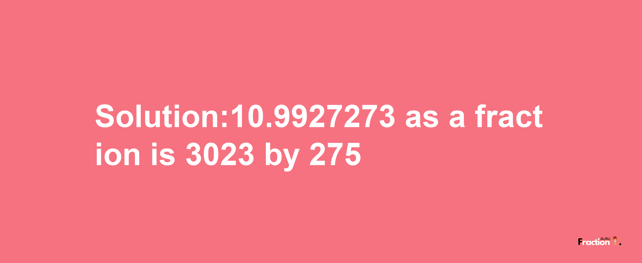 Solution:10.9927273 as a fraction is 3023/275