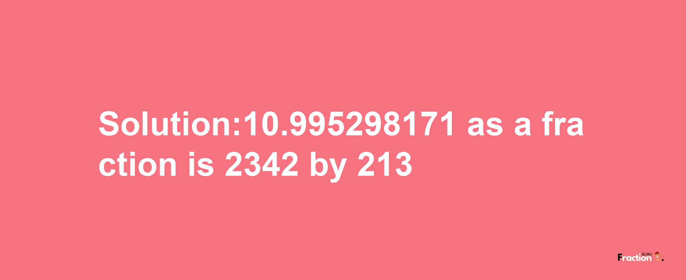 Solution:10.995298171 as a fraction is 2342/213