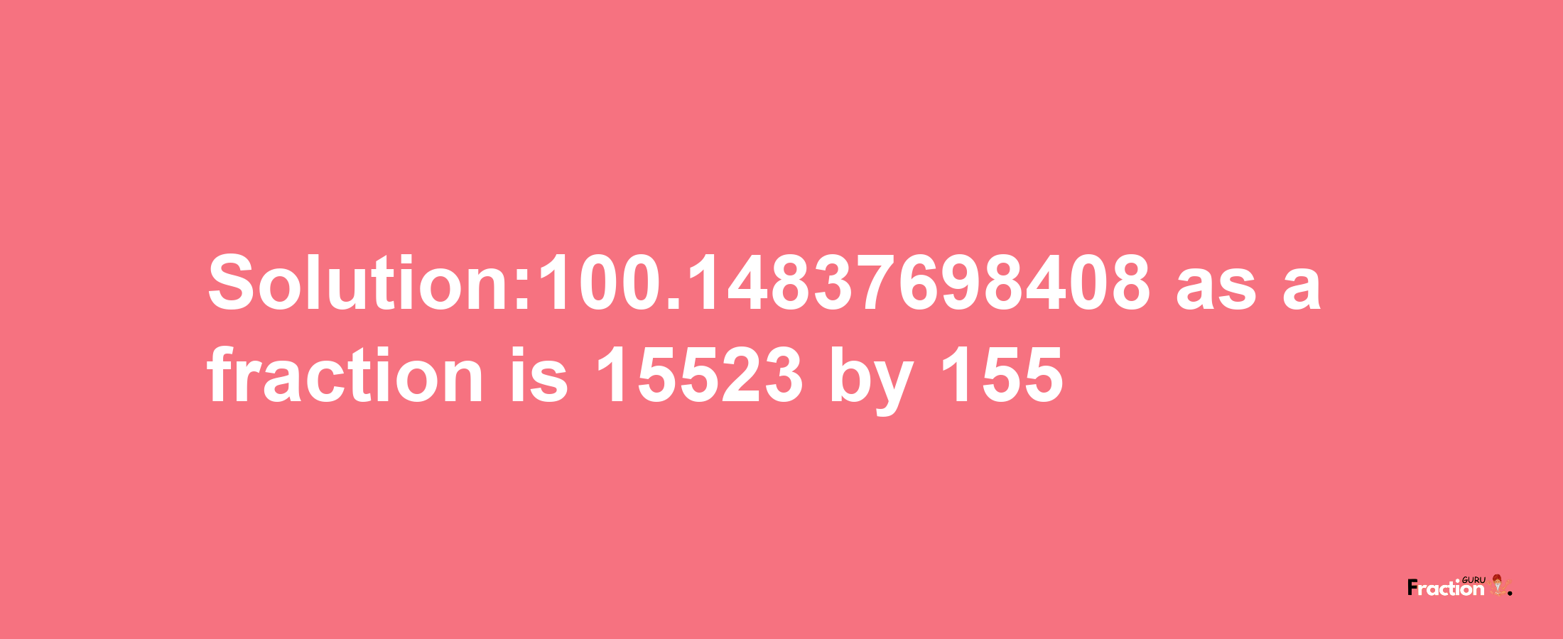 Solution:100.14837698408 as a fraction is 15523/155