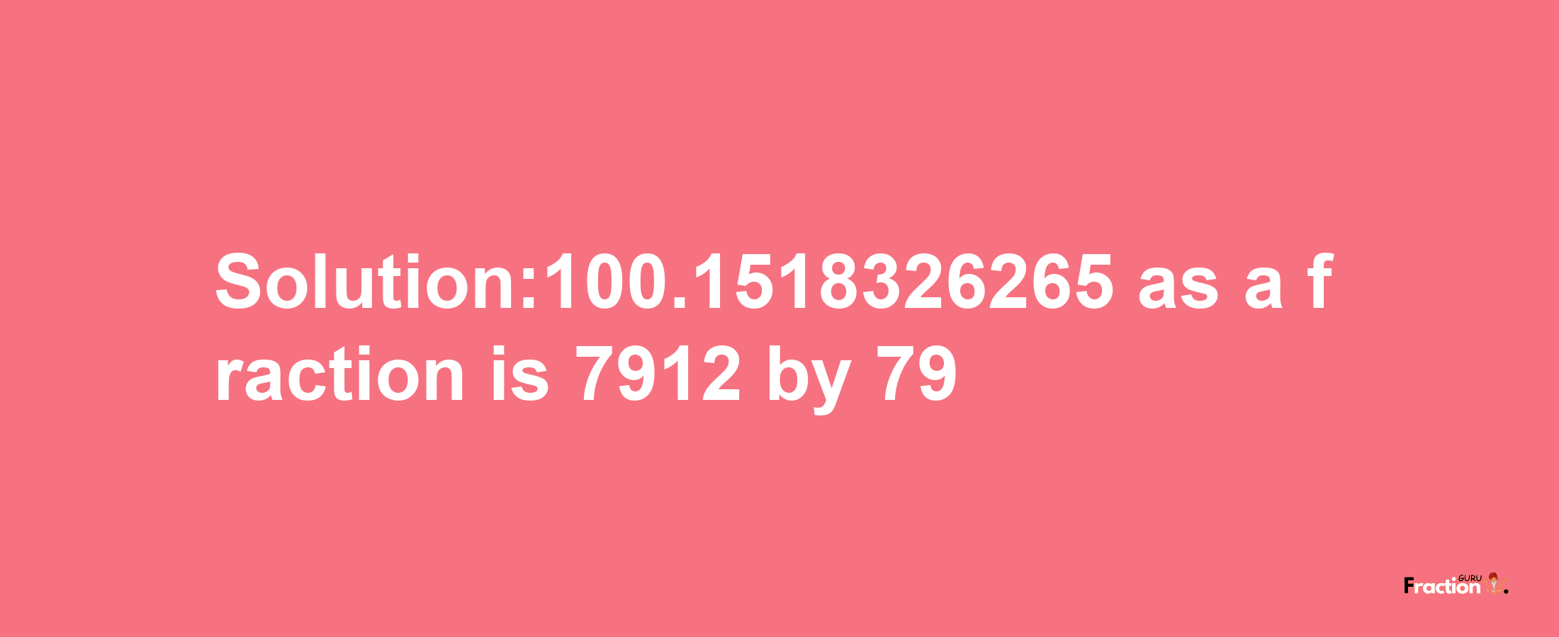 Solution:100.1518326265 as a fraction is 7912/79