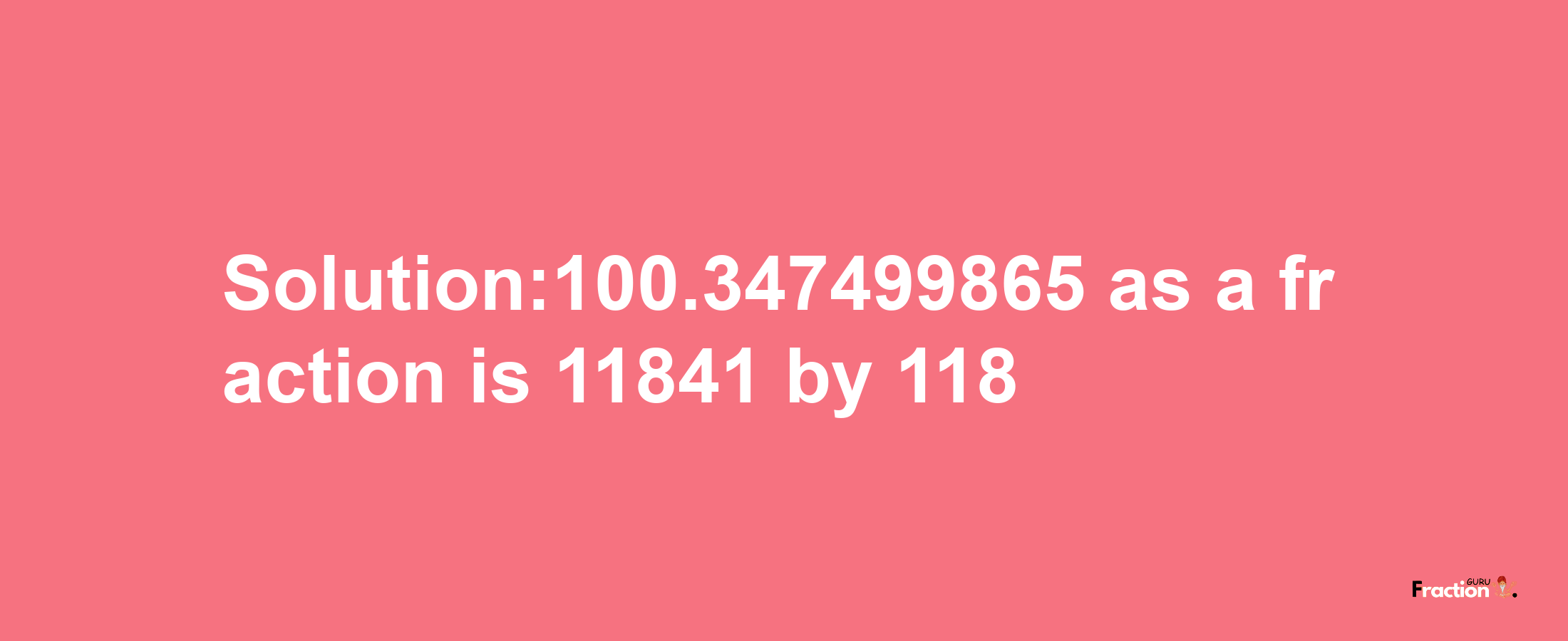 Solution:100.347499865 as a fraction is 11841/118