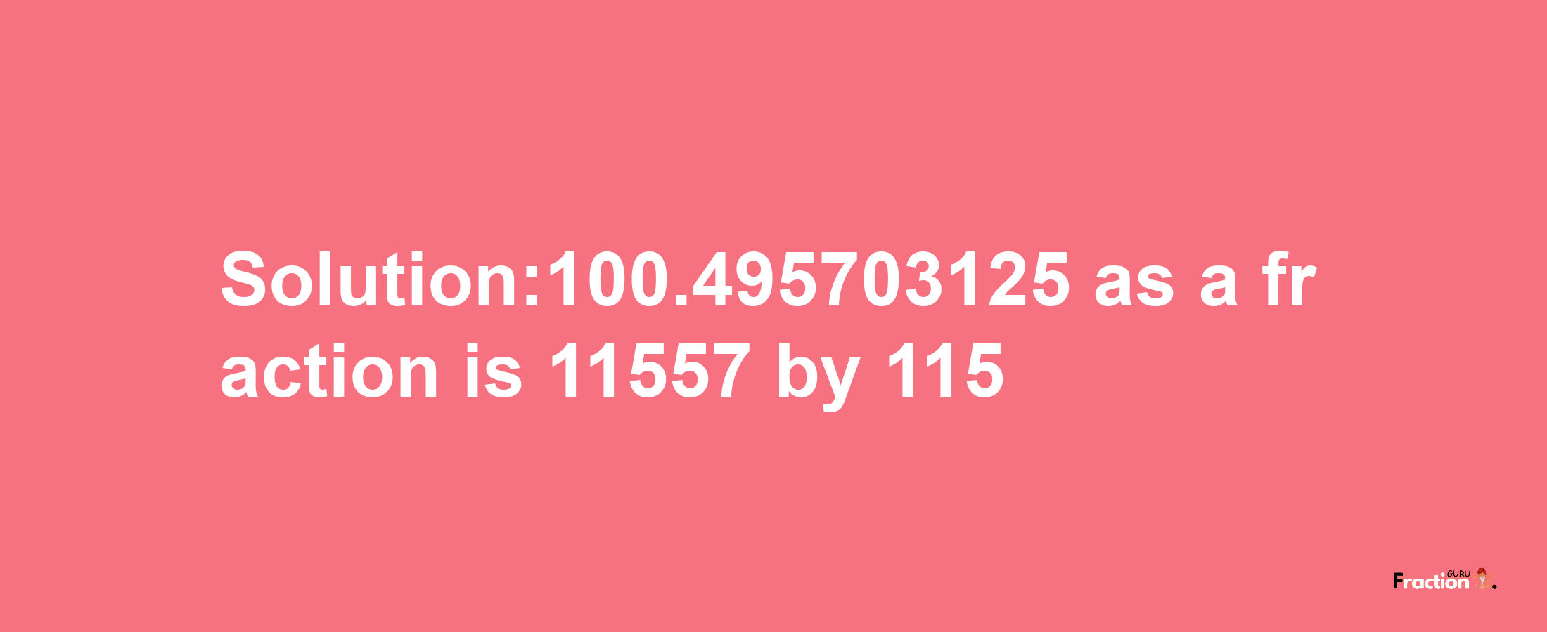 Solution:100.495703125 as a fraction is 11557/115