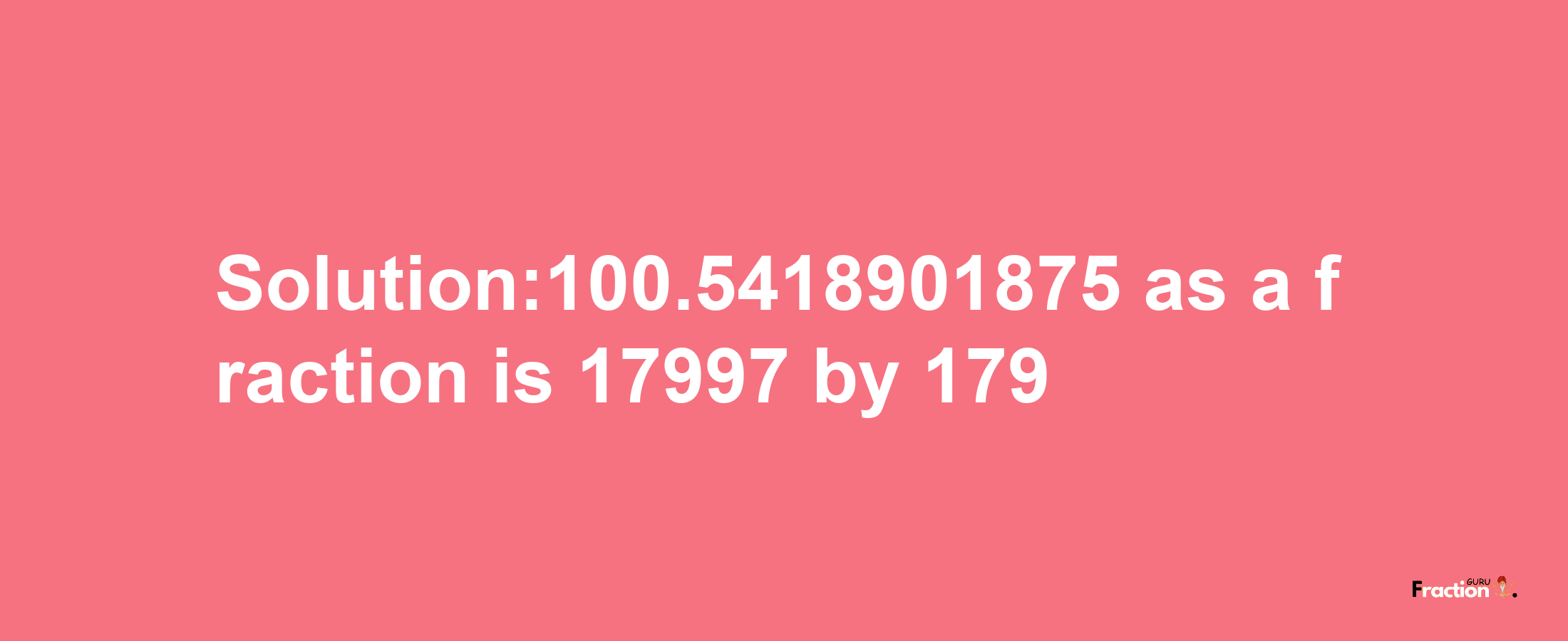 Solution:100.5418901875 as a fraction is 17997/179