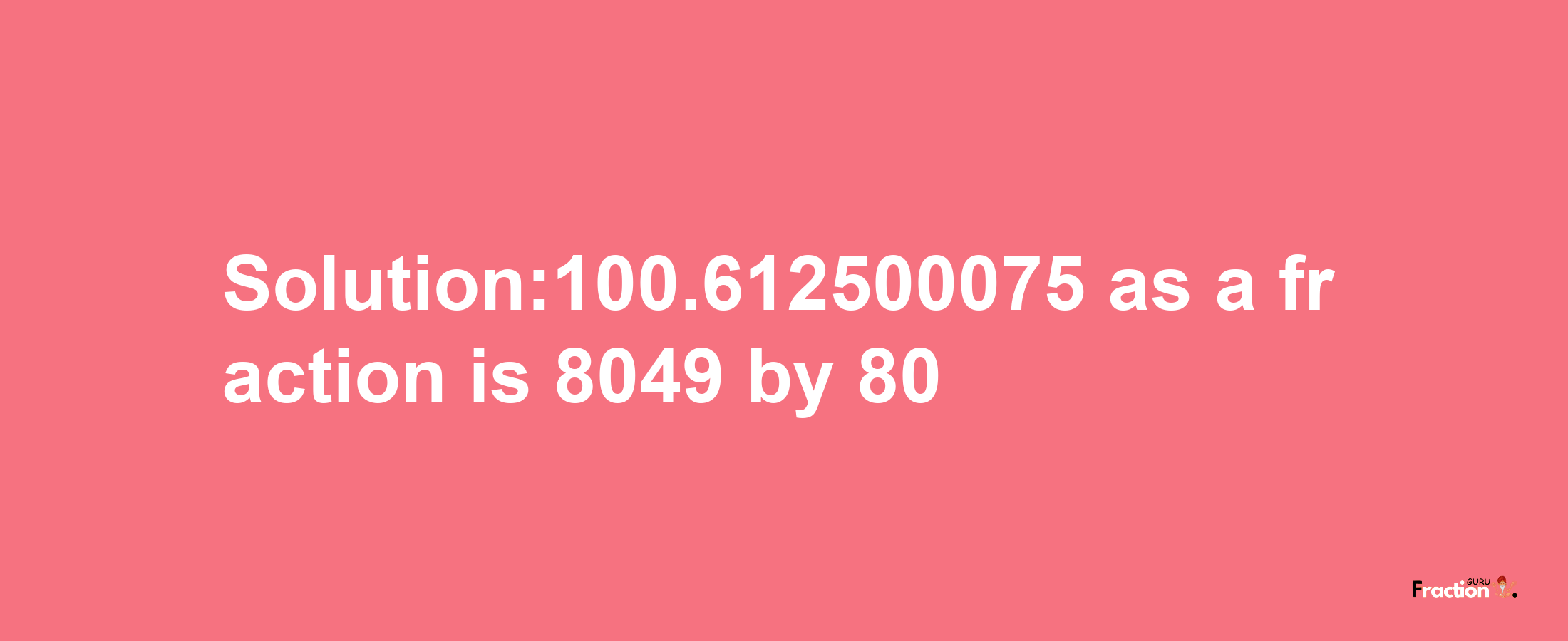 Solution:100.612500075 as a fraction is 8049/80