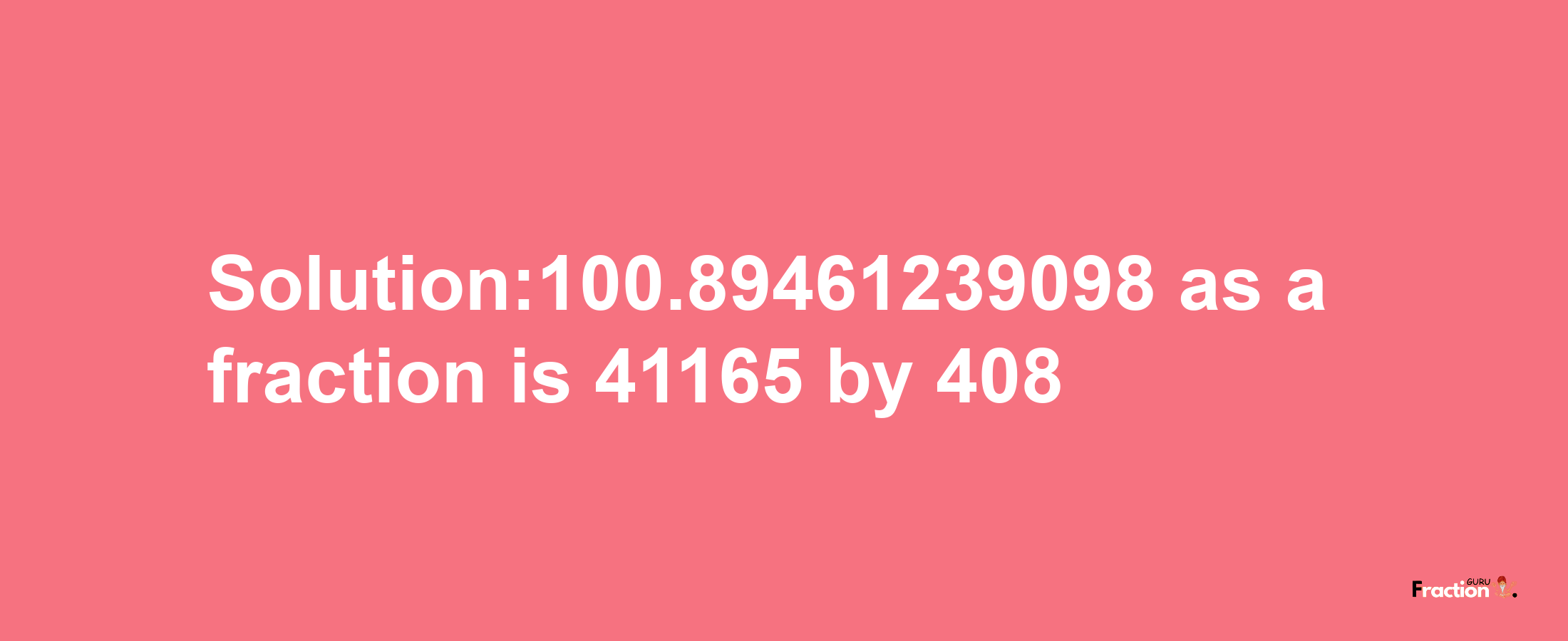 Solution:100.89461239098 as a fraction is 41165/408