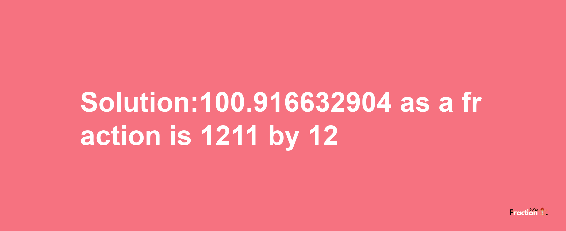 Solution:100.916632904 as a fraction is 1211/12