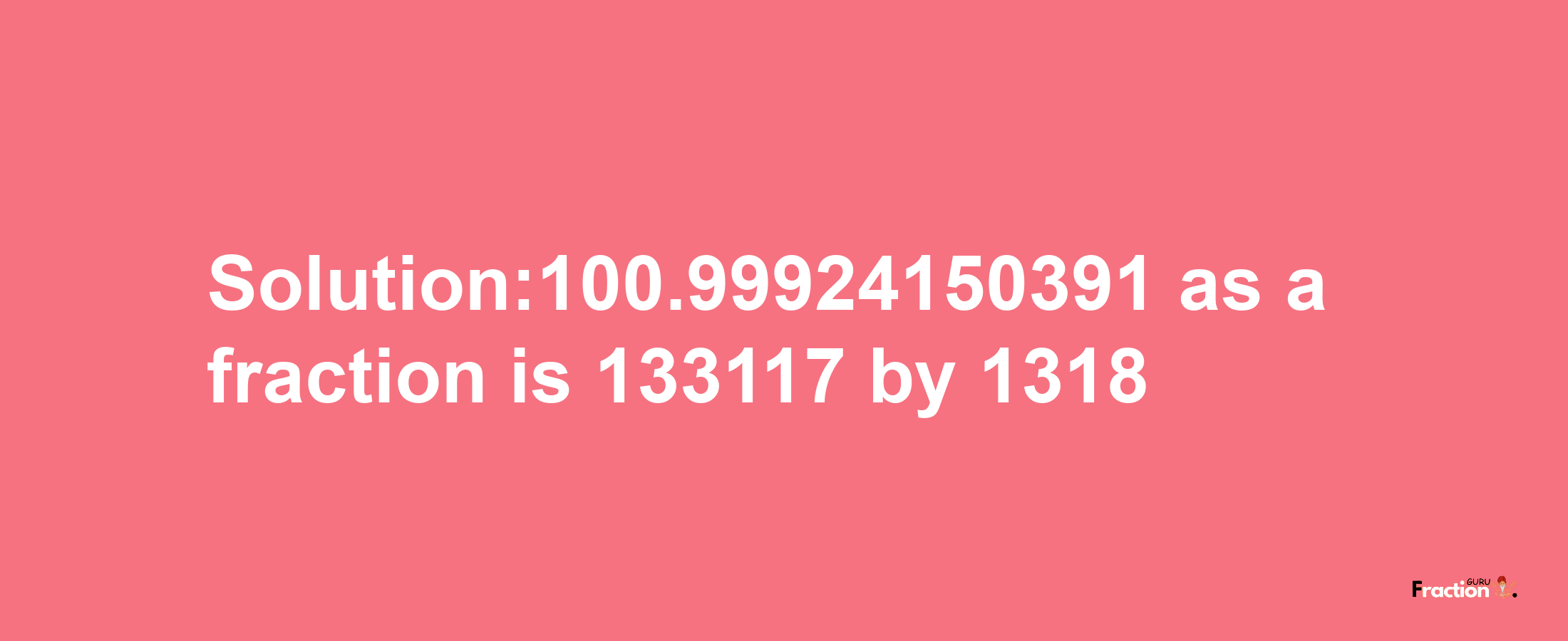 Solution:100.99924150391 as a fraction is 133117/1318