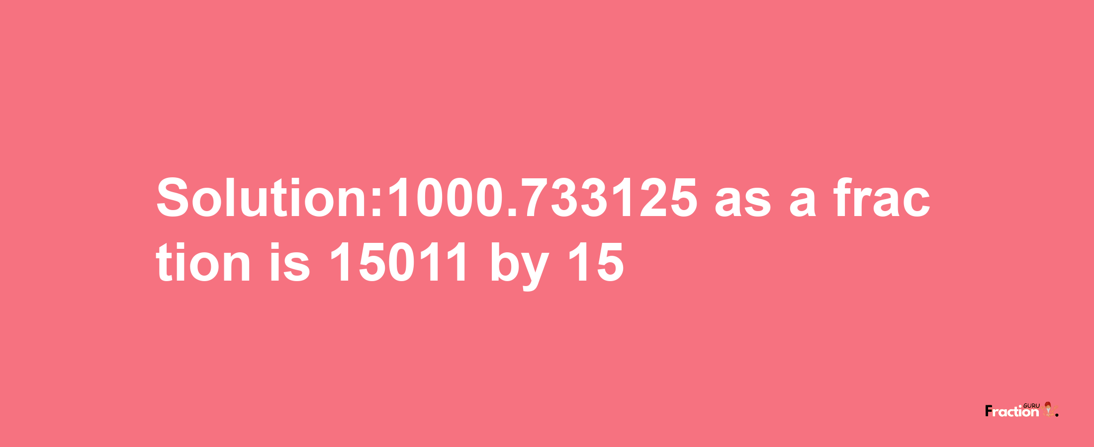 Solution:1000.733125 as a fraction is 15011/15