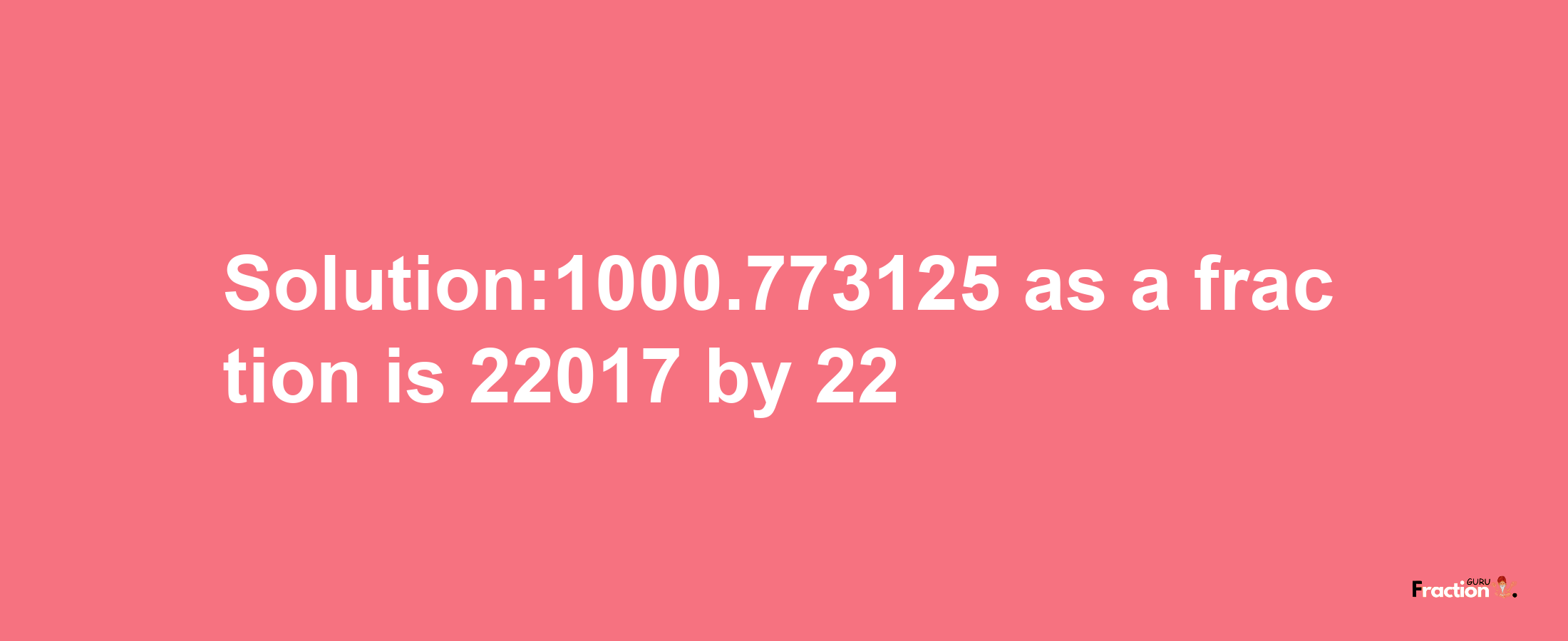 Solution:1000.773125 as a fraction is 22017/22