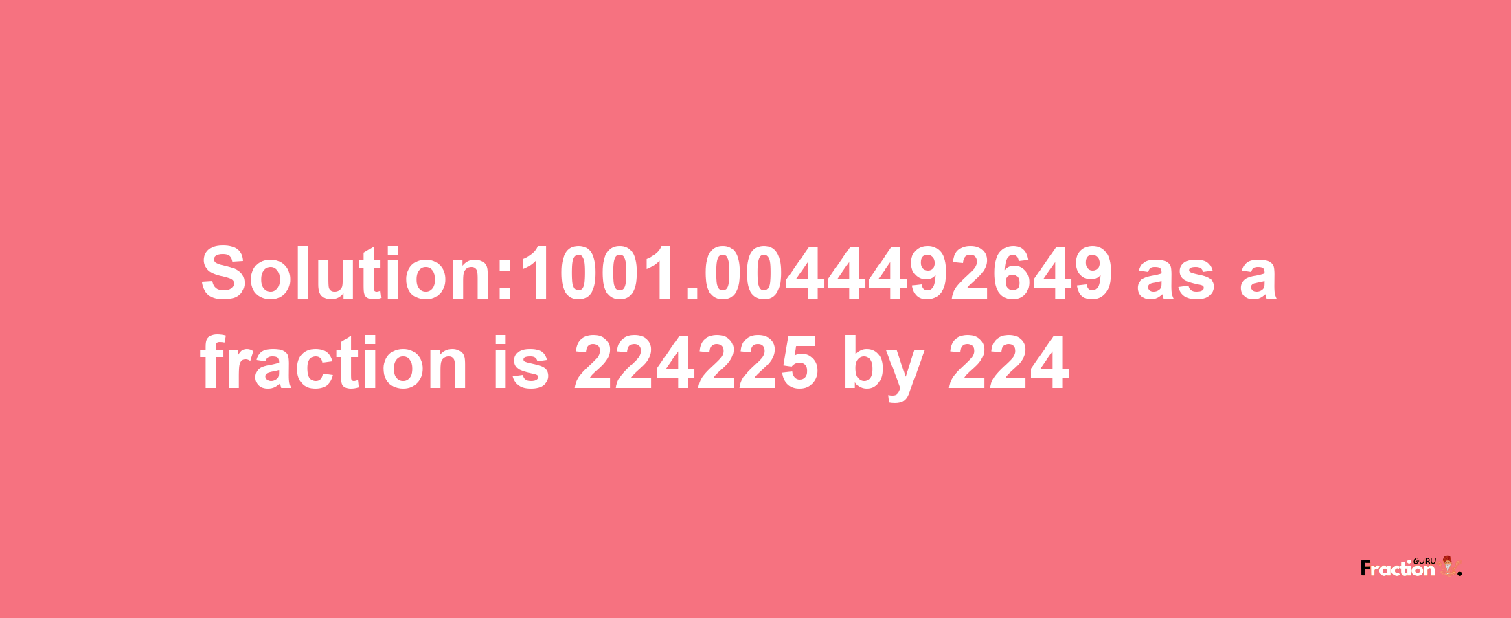 Solution:1001.0044492649 as a fraction is 224225/224