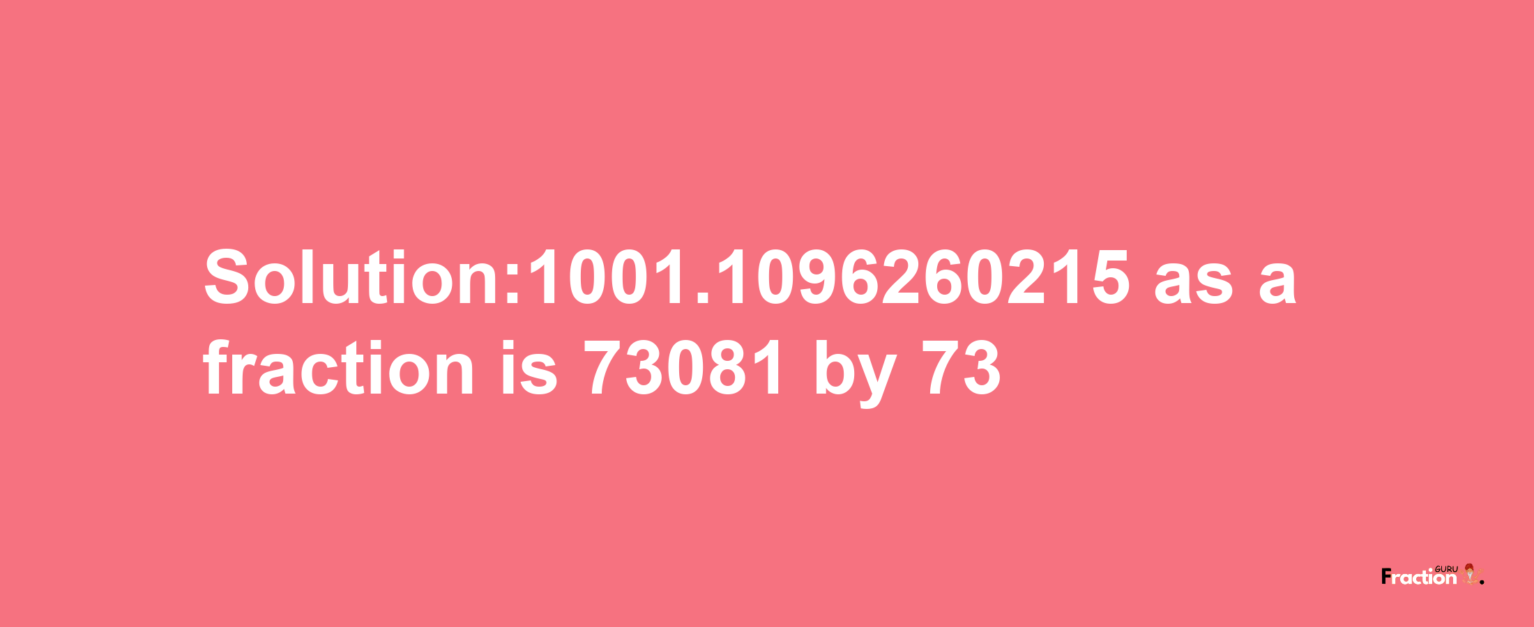 Solution:1001.1096260215 as a fraction is 73081/73