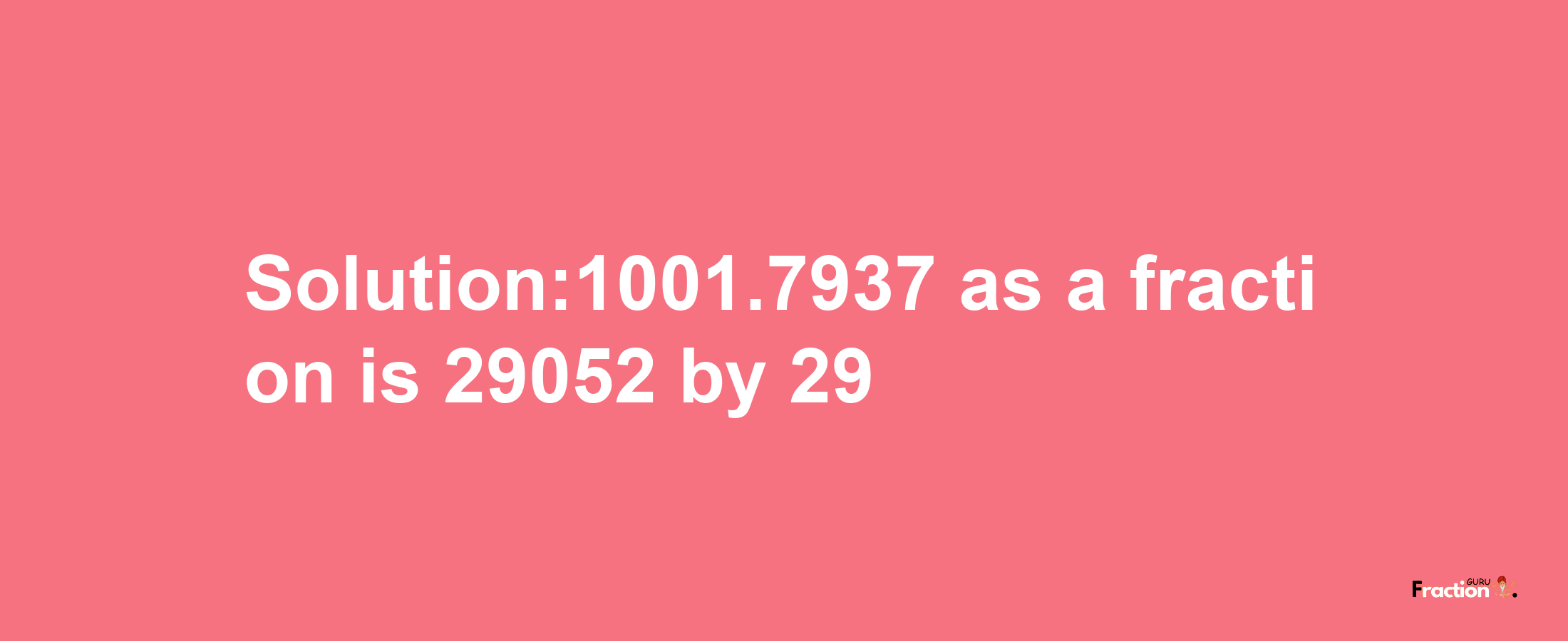 Solution:1001.7937 as a fraction is 29052/29