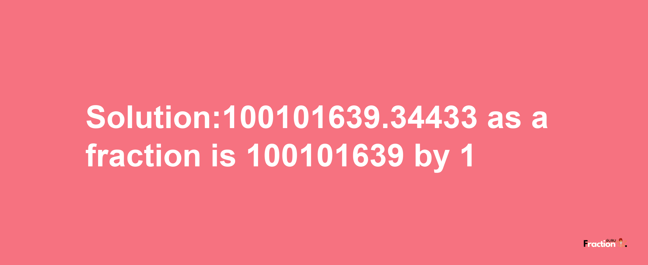 Solution:100101639.34433 as a fraction is 100101639/1