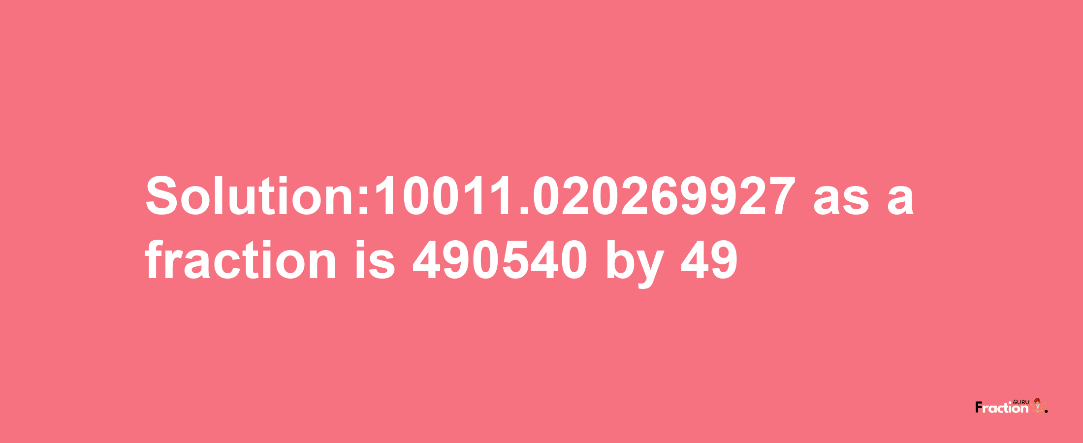 Solution:10011.020269927 as a fraction is 490540/49