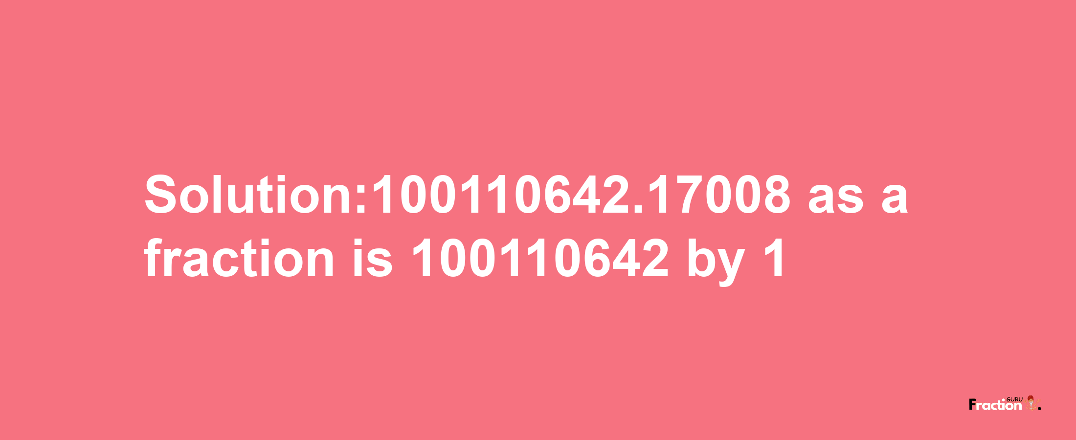 Solution:100110642.17008 as a fraction is 100110642/1