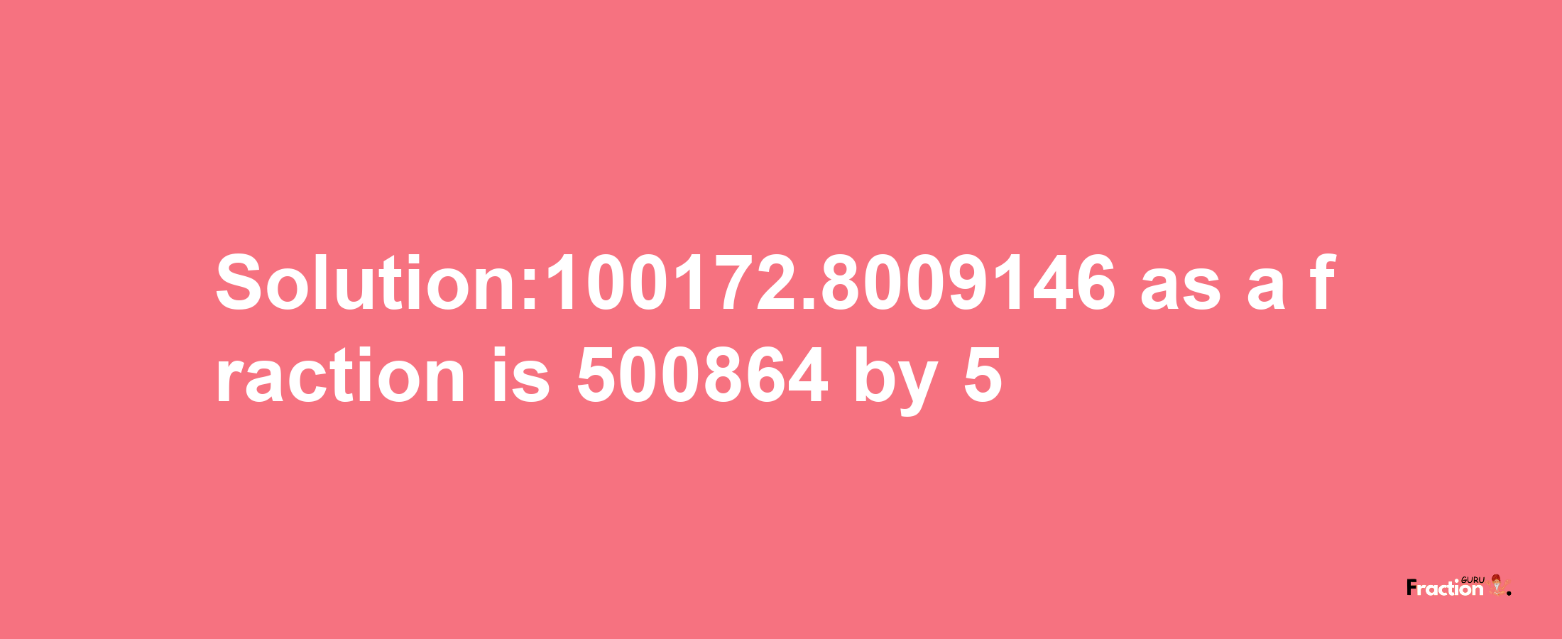 Solution:100172.8009146 as a fraction is 500864/5