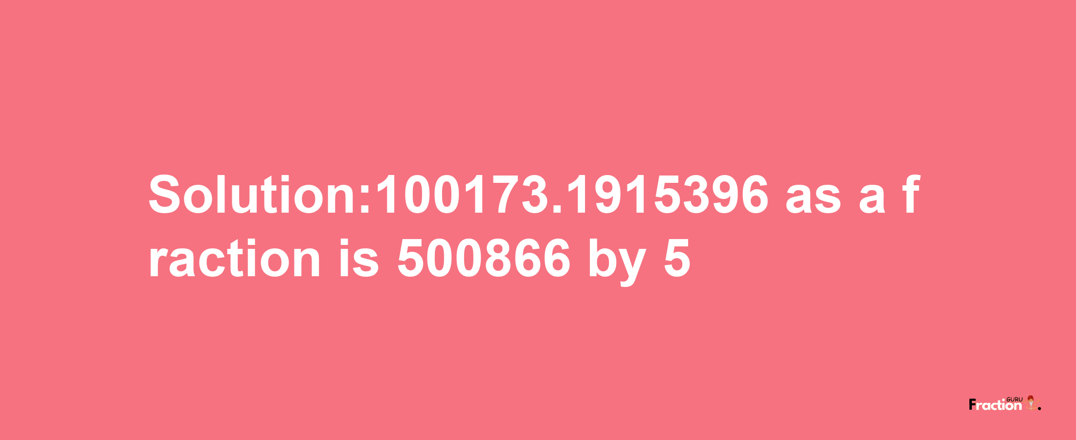 Solution:100173.1915396 as a fraction is 500866/5