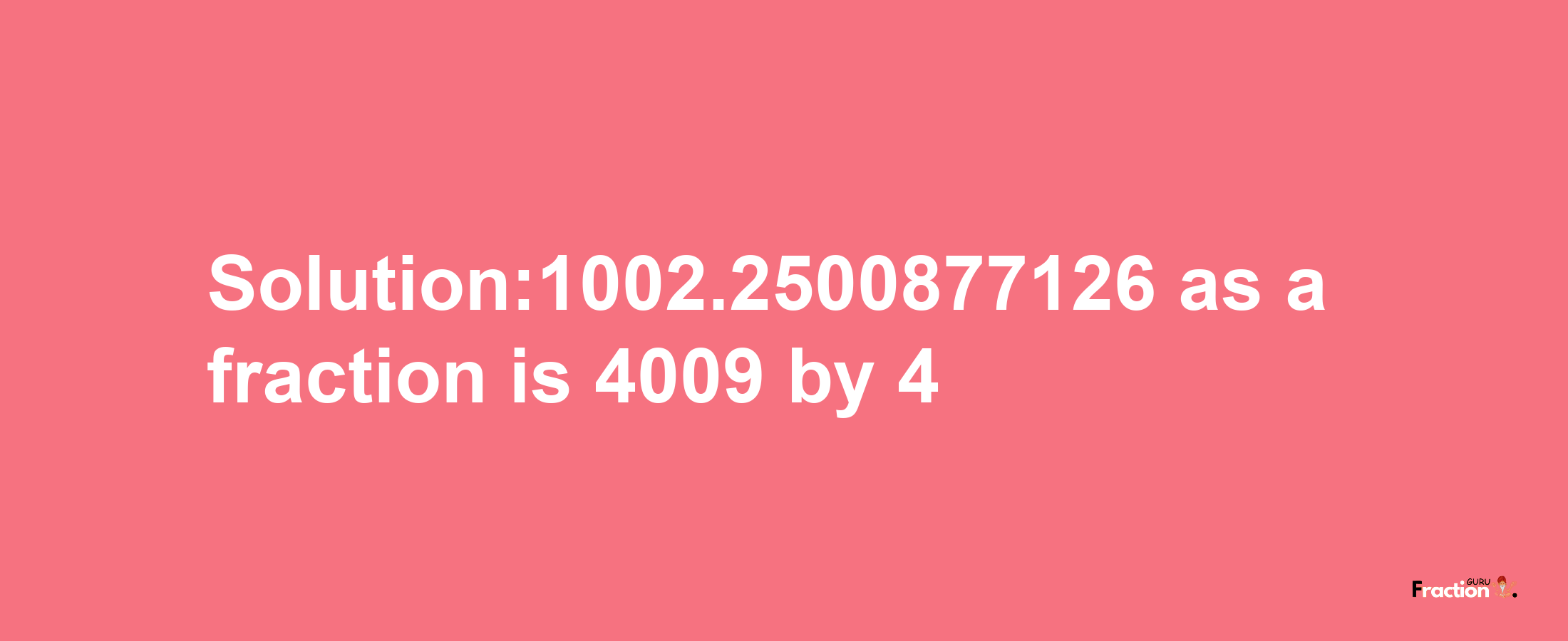 Solution:1002.2500877126 as a fraction is 4009/4