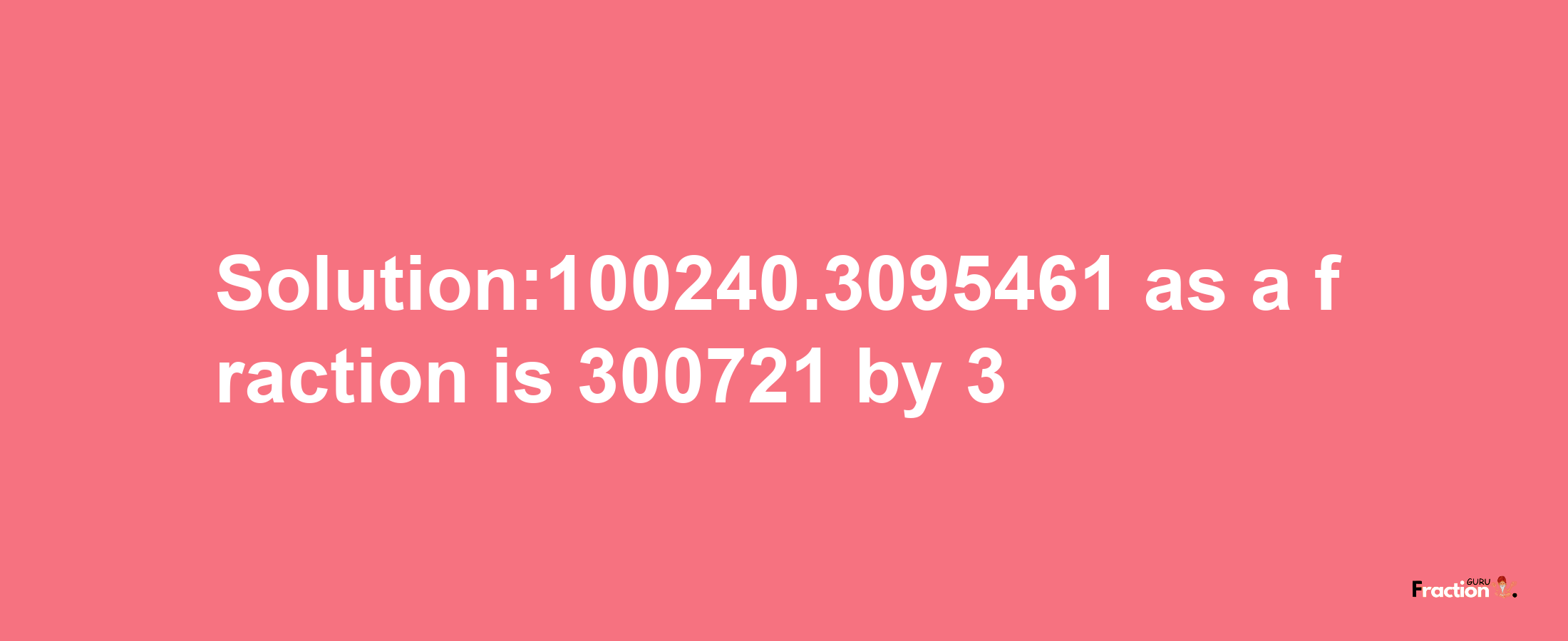 Solution:100240.3095461 as a fraction is 300721/3