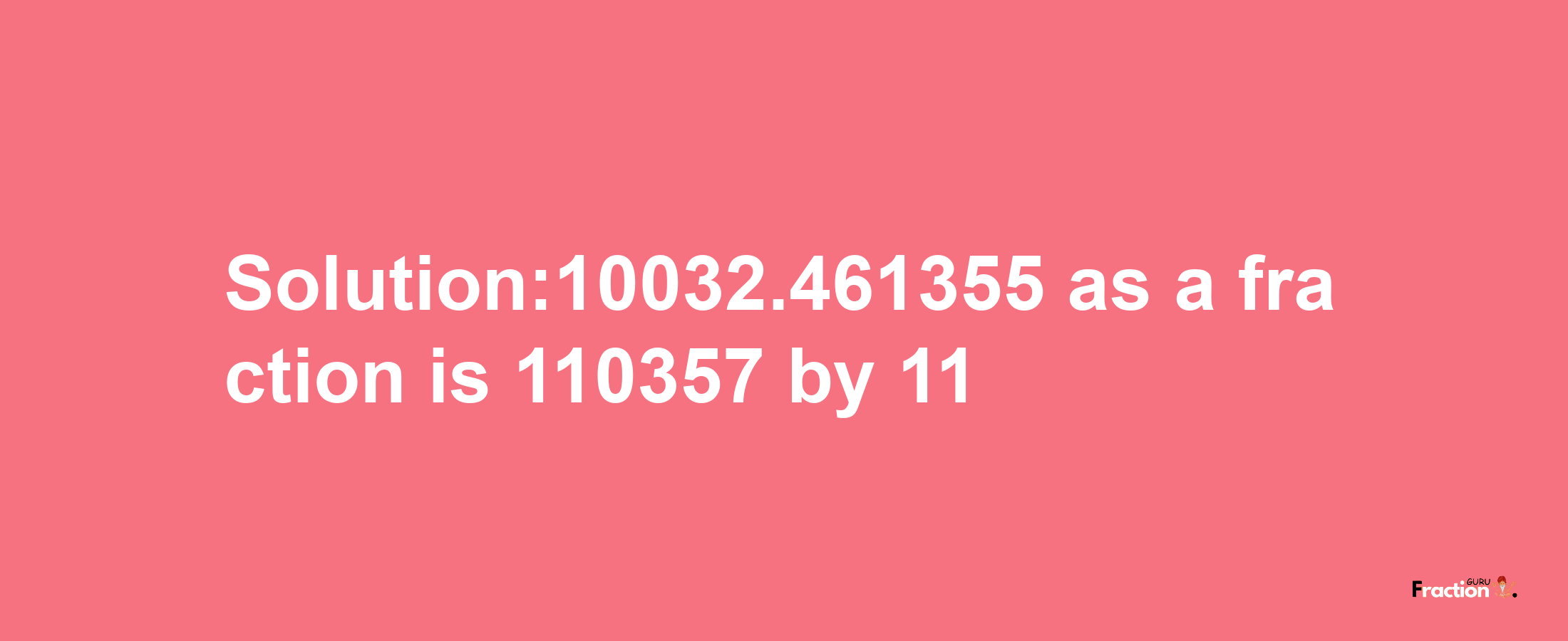 Solution:10032.461355 as a fraction is 110357/11