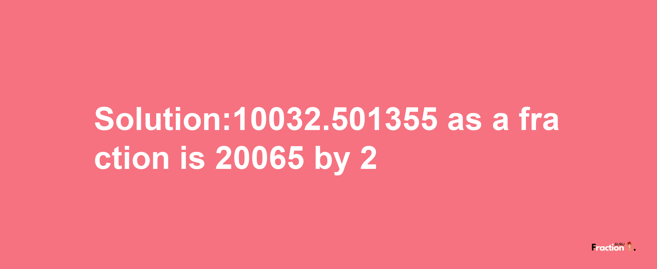 Solution:10032.501355 as a fraction is 20065/2