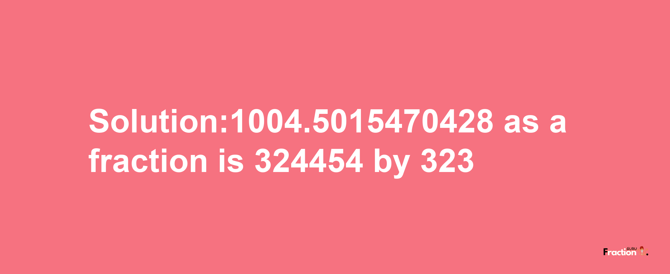 Solution:1004.5015470428 as a fraction is 324454/323