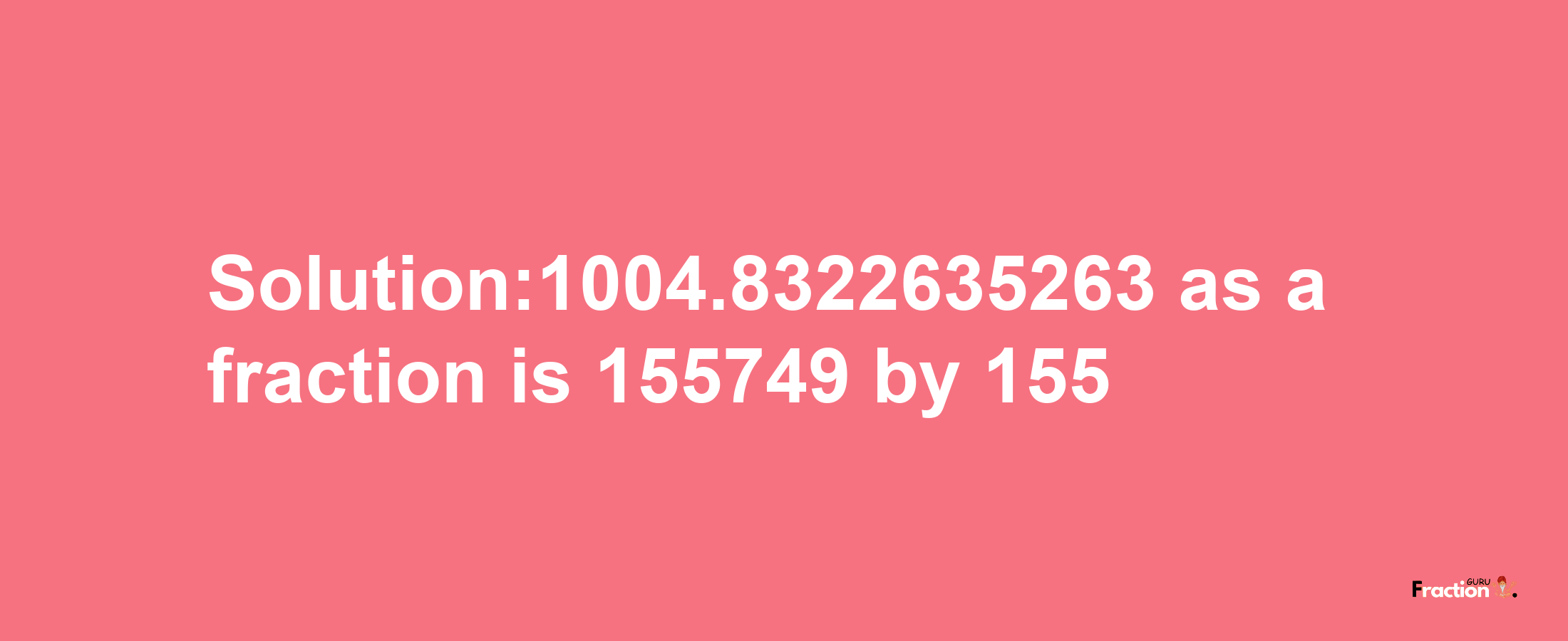 Solution:1004.8322635263 as a fraction is 155749/155