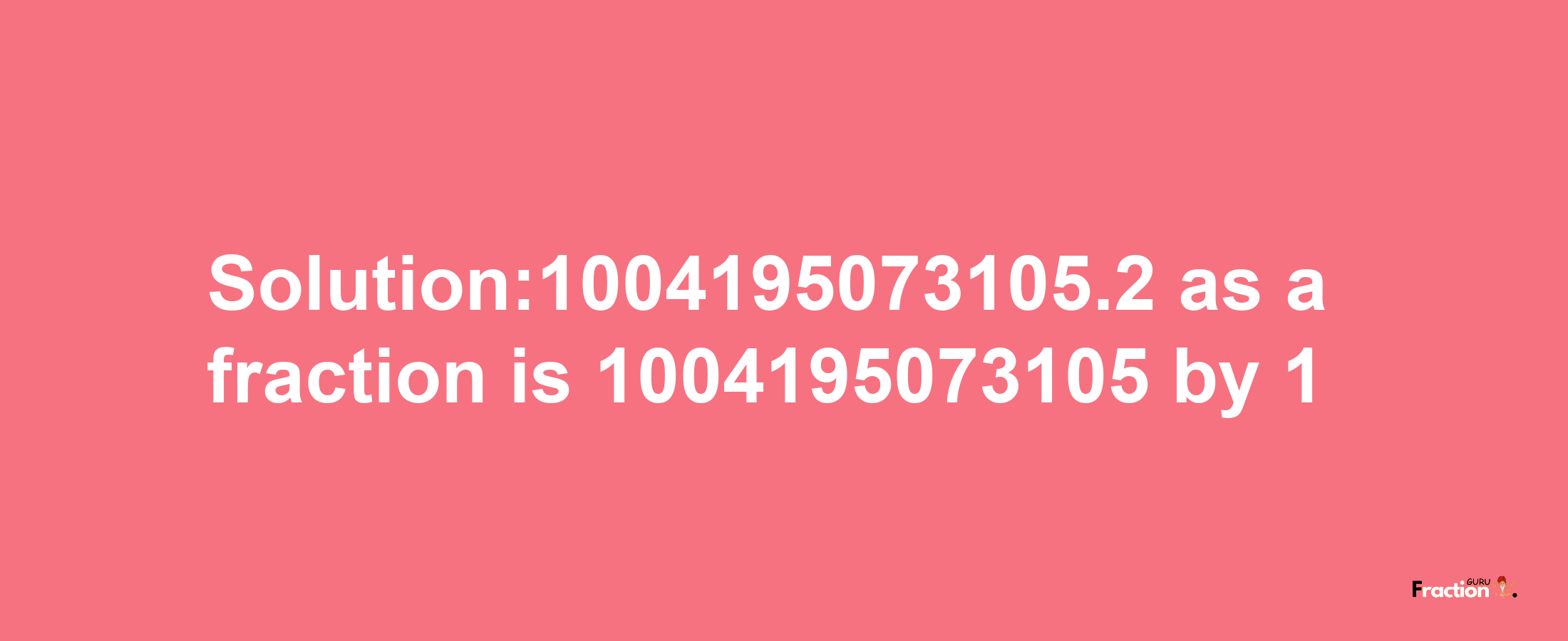 Solution:1004195073105.2 as a fraction is 1004195073105/1