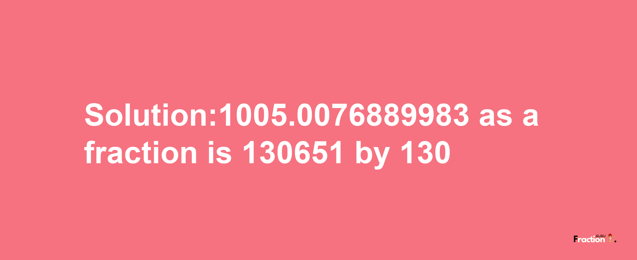 Solution:1005.0076889983 as a fraction is 130651/130