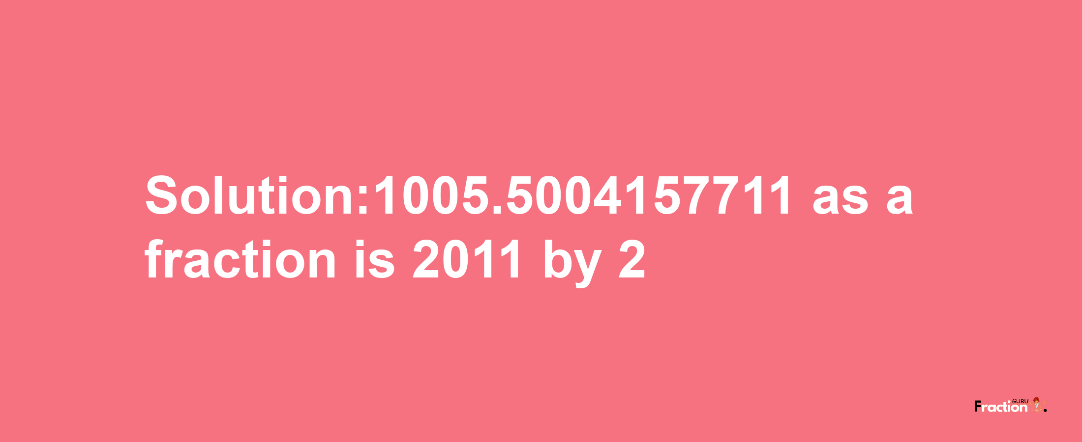 Solution:1005.5004157711 as a fraction is 2011/2