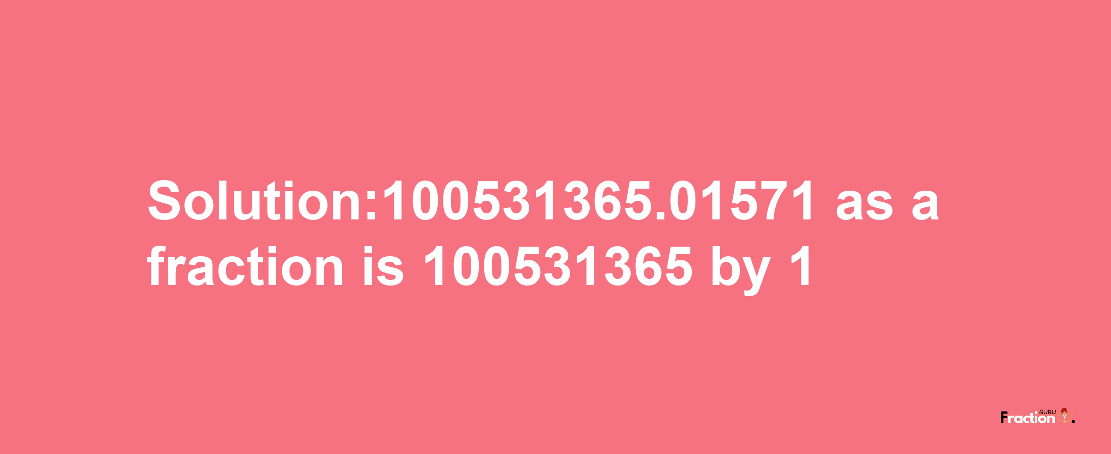 Solution:100531365.01571 as a fraction is 100531365/1