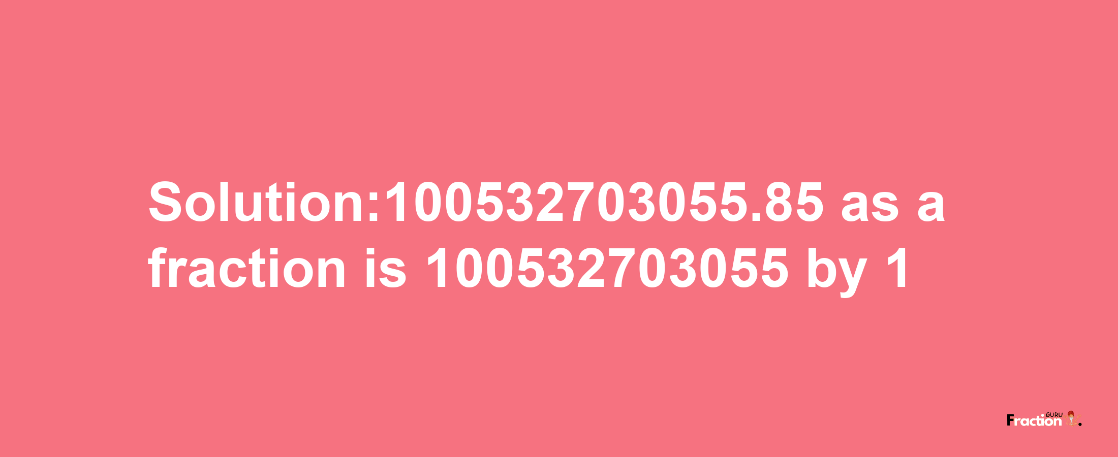 Solution:100532703055.85 as a fraction is 100532703055/1