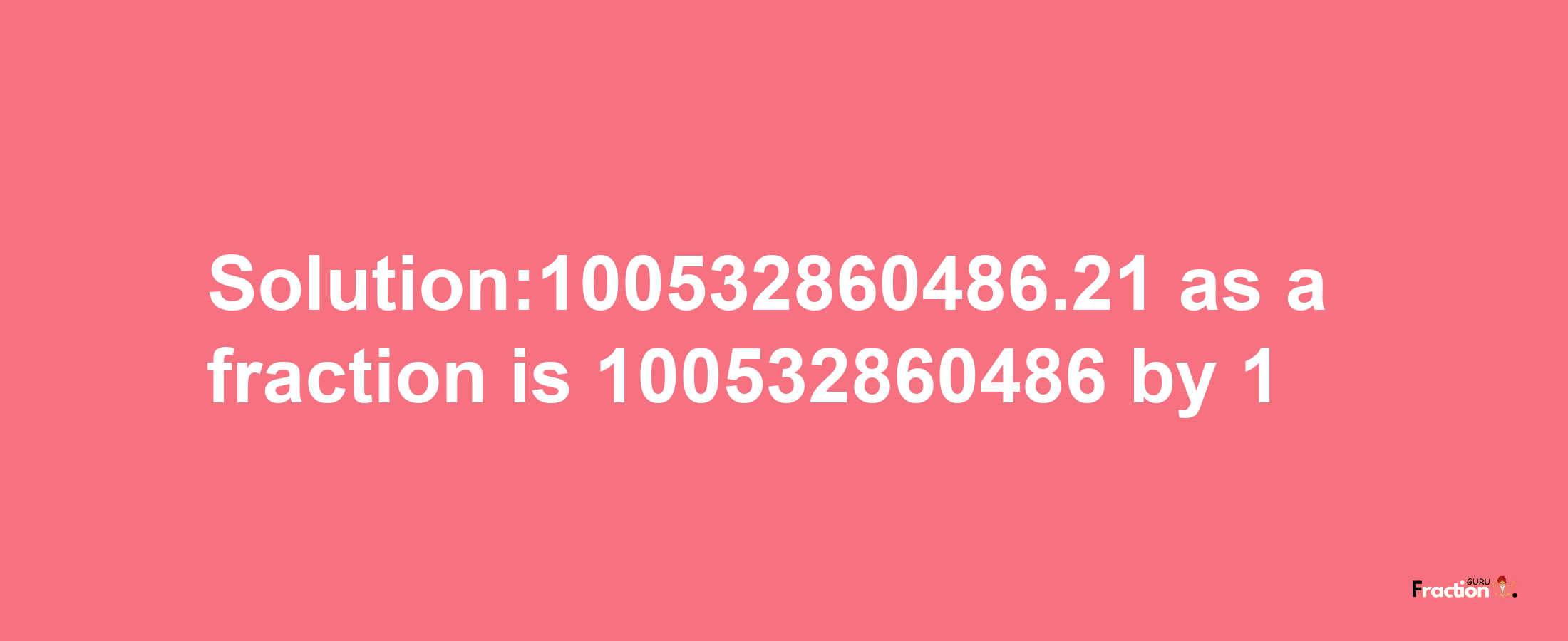 Solution:100532860486.21 as a fraction is 100532860486/1