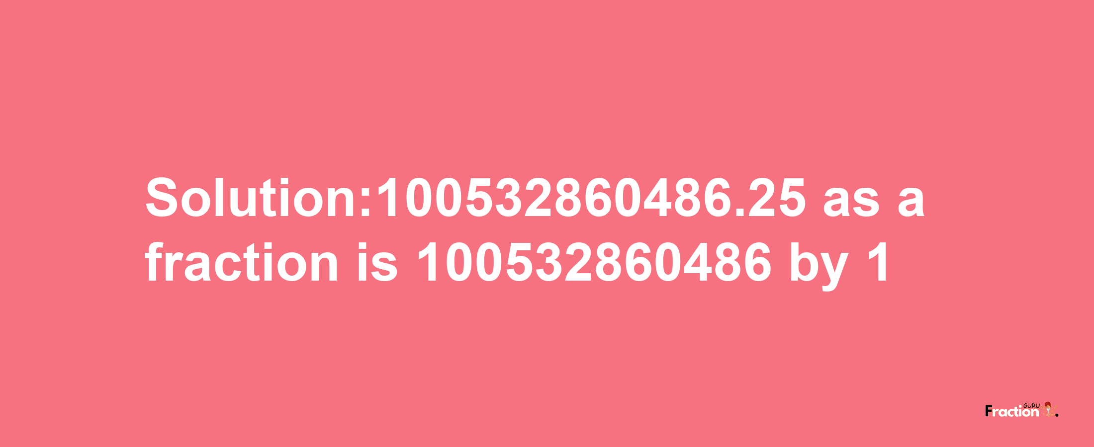 Solution:100532860486.25 as a fraction is 100532860486/1