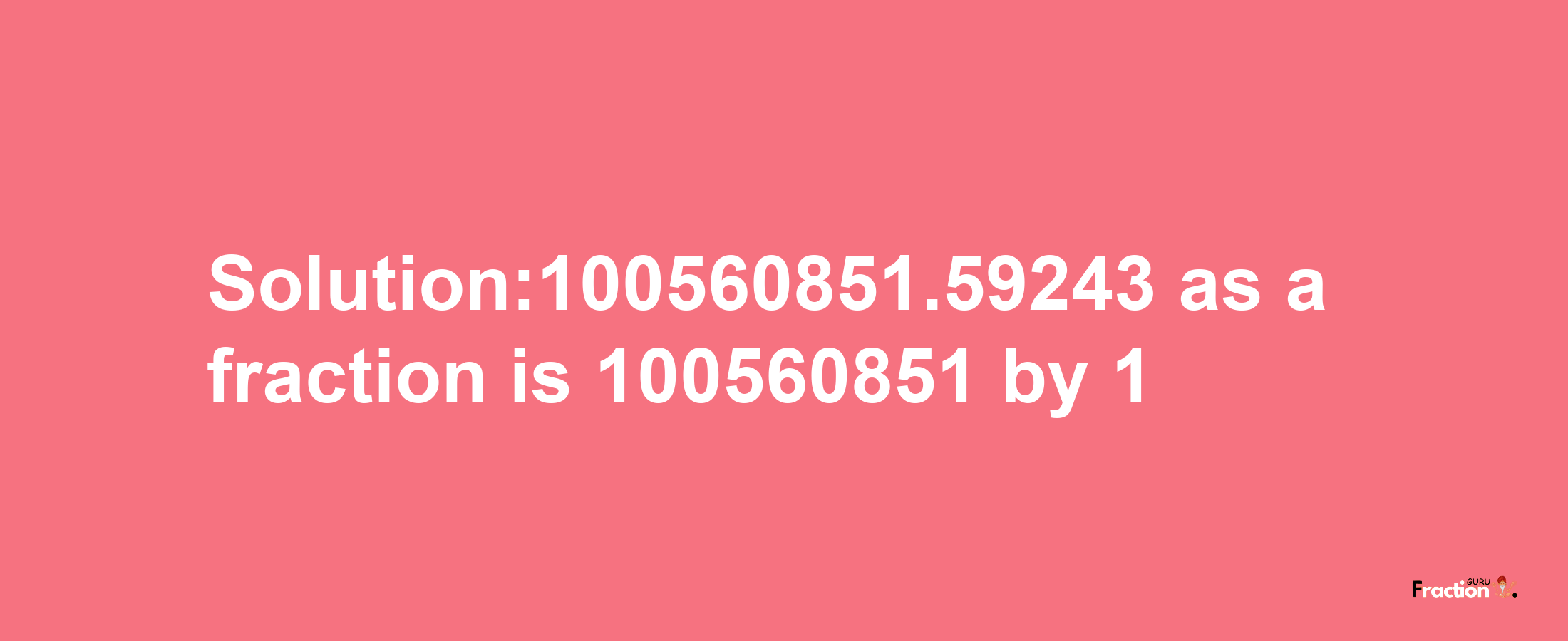 Solution:100560851.59243 as a fraction is 100560851/1