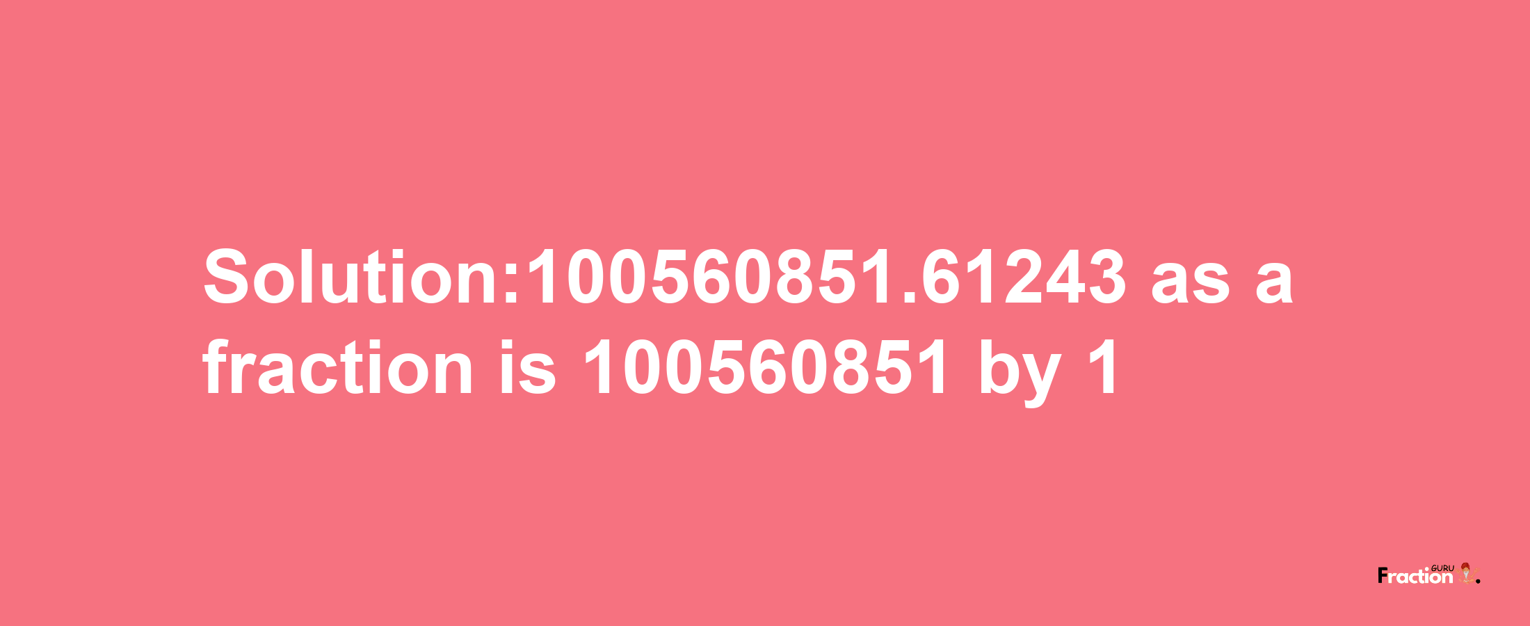 Solution:100560851.61243 as a fraction is 100560851/1