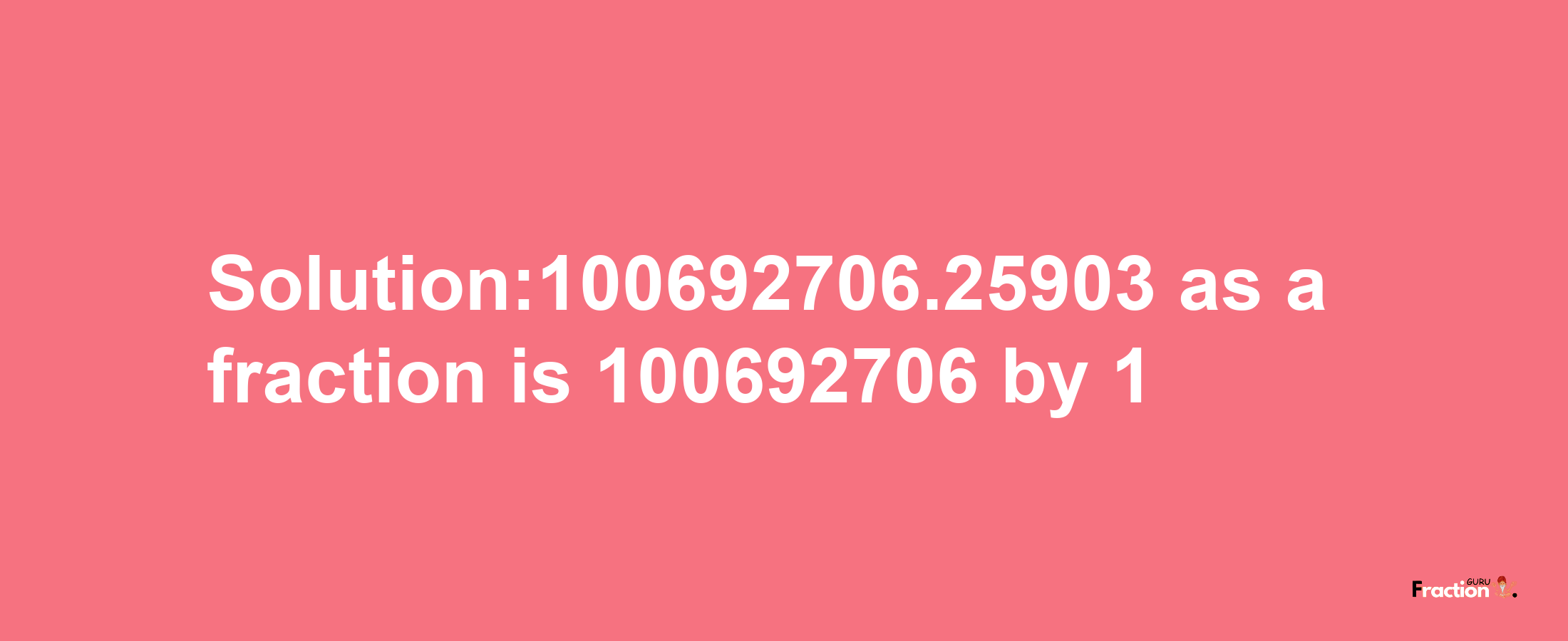 Solution:100692706.25903 as a fraction is 100692706/1